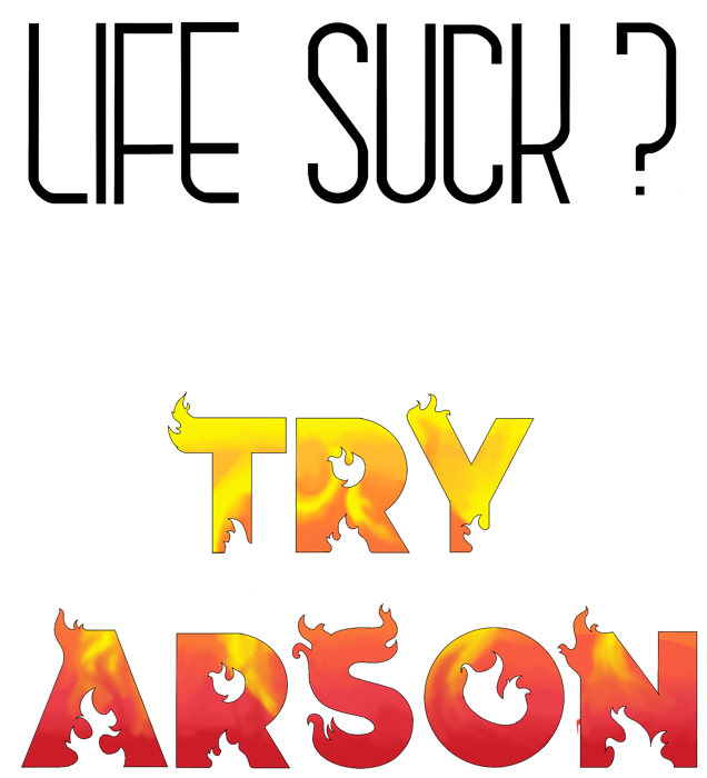 Life Suck? Try Arson design